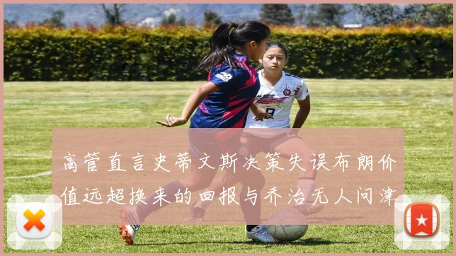 高管直言史蒂文斯决策失误布朗价值远超换来的回报与乔治无人问津