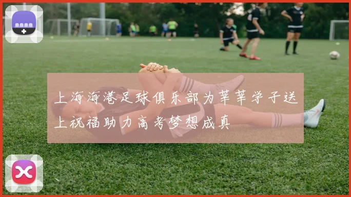 上海海港足球俱乐部为莘莘学子送上祝福助力高考梦想成真