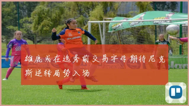 雄鹿或在选秀前交易字母期待尼克斯逆转局势入场