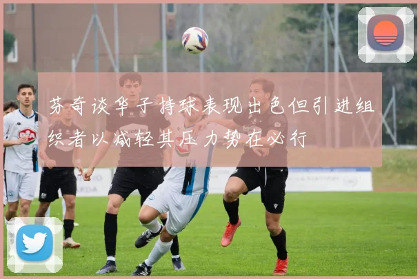 芬奇谈华子持球表现出色但引进组织者以减轻其压力势在必行