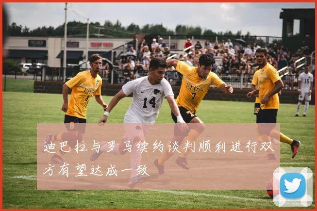 迪巴拉与罗马续约谈判顺利进行双方有望达成一致