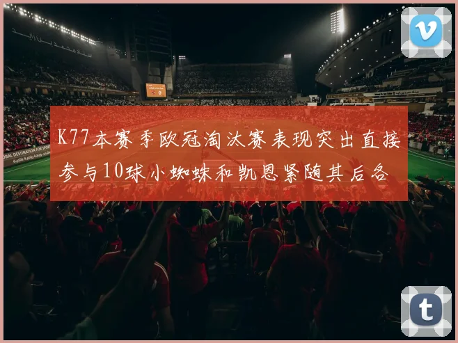 K77本赛季欧冠淘汰赛表现突出直接参与10球小蜘蛛和凯恩紧随其后各进8球