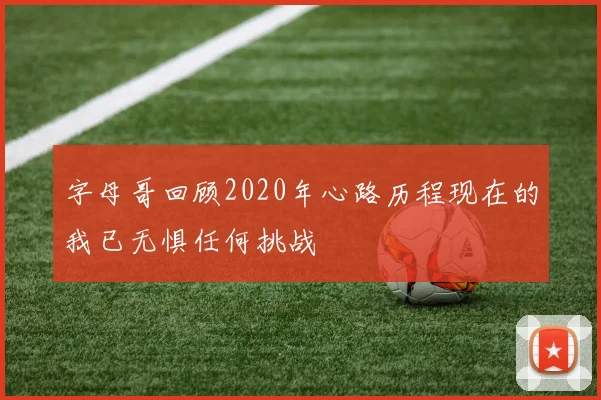 字母哥回顾2020年心路历程现在的我已无惧任何挑战