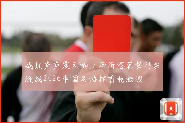 战鼓声声震天响上海海港蓄势待发迎战2026中国足协杯首轮激战