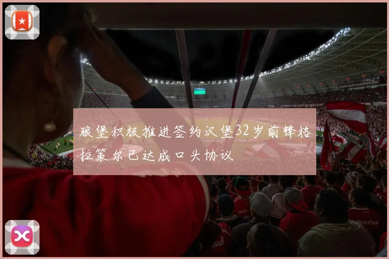 狼堡积极推进签约汉堡32岁前锋格拉策尔已达成口头协议