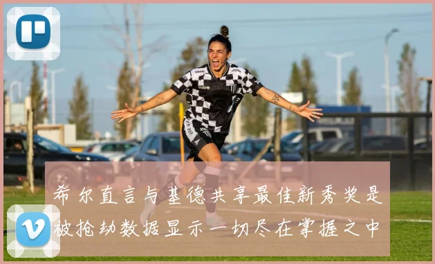 希尔直言与基德共享最佳新秀奖是被抢劫数据显示一切尽在掌握之中