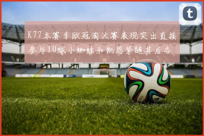 K77本赛季欧冠淘汰赛表现突出直接参与10球小蜘蛛和凯恩紧随其后各进8球