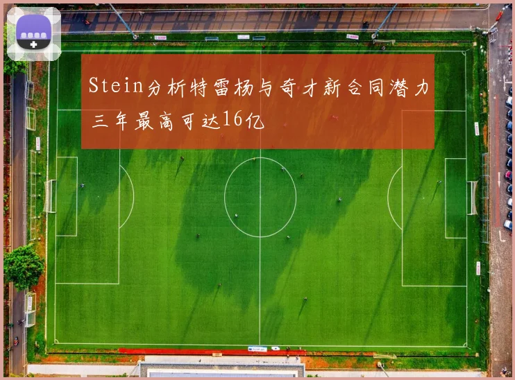 Stein分析特雷杨与奇才新合同潜力三年最高可达16亿