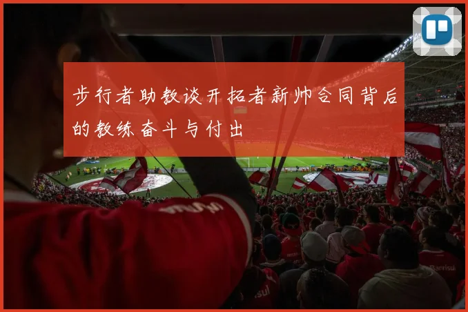 步行者助教谈开拓者新帅合同背后的教练奋斗与付出